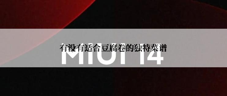 有没有适合豆腐卷的独特菜谱