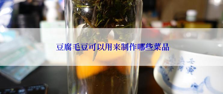  豆腐毛豆可以用来制作哪些菜品