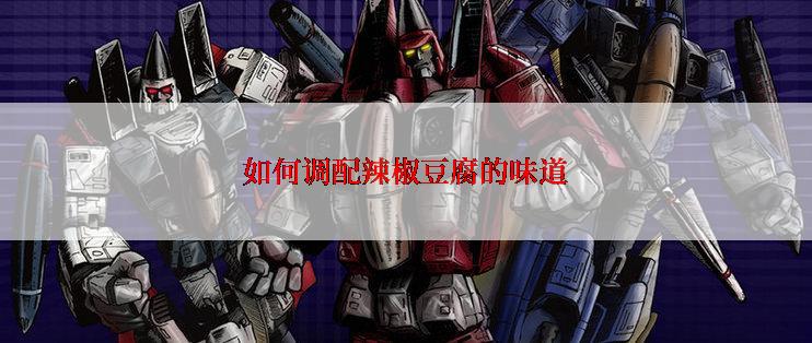 如何调配辣椒豆腐的味道