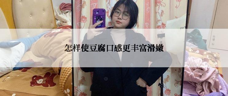 怎样使豆腐口感更丰富滑嫩