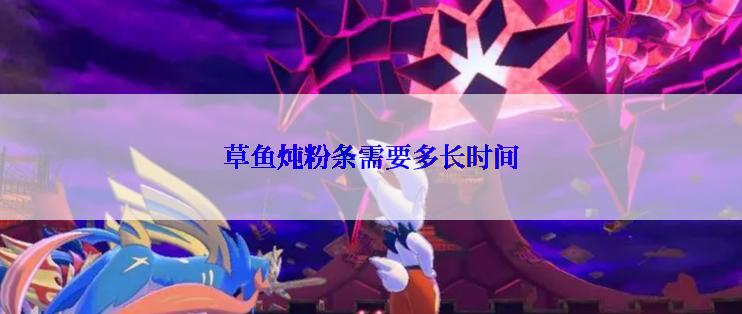 草鱼炖粉条需要多长时间