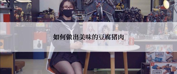如何做出美味的豆腐猪肉