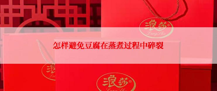 怎样避免豆腐在蒸煮过程中碎裂