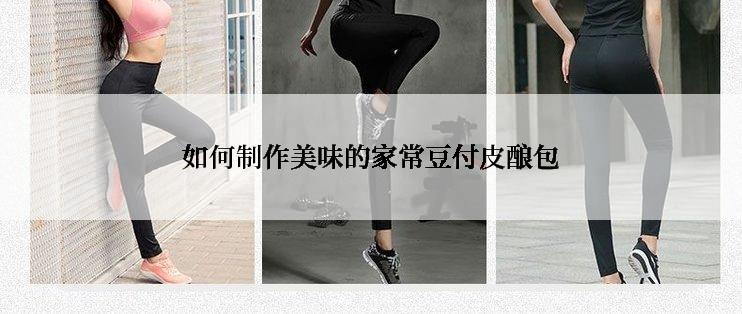 如何制作美味的家常豆付皮酿包