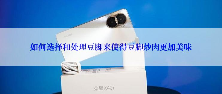 如何选择和处理豆脚来使得豆脚炒肉更加美味