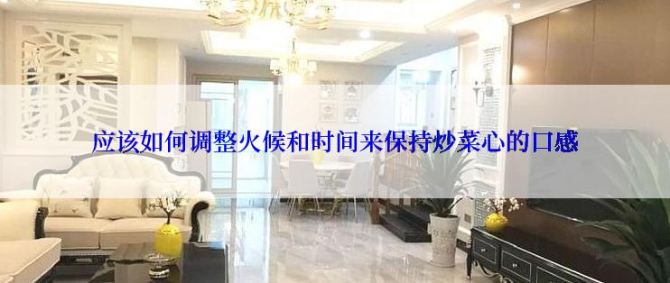 应该如何调整火候和时间来保持炒菜心的口感