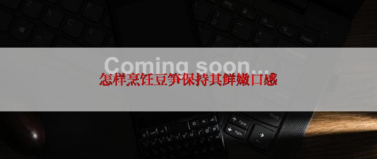 怎样烹饪豆笋保持其鲜嫩口感