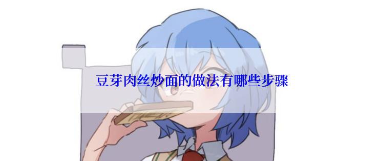  豆芽肉丝炒面的做法有哪些步骤