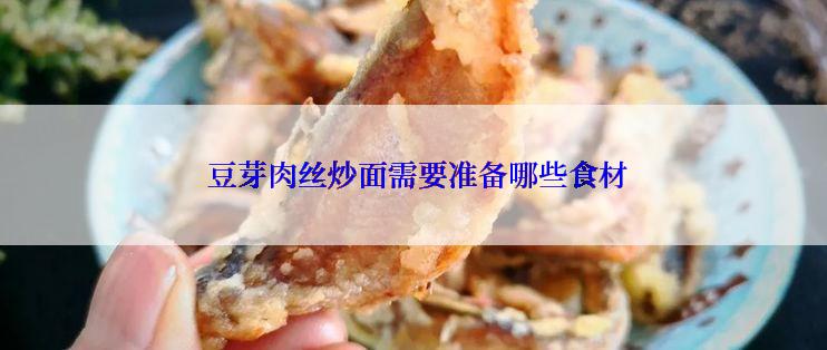  豆芽肉丝炒面需要准备哪些食材