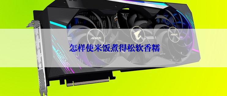  怎样使米饭煮得松软香糯