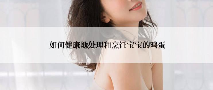  如何健康地处理和烹饪宝宝的鸡蛋