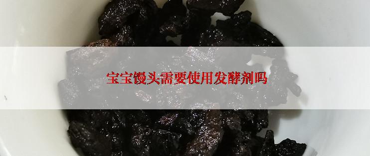  宝宝馒头需要使用发酵剂吗