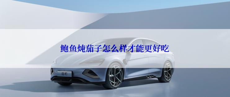 鲍鱼炖茄子怎么样才能更好吃