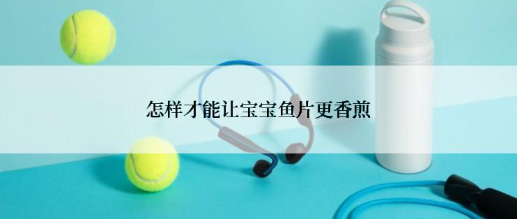 怎样才能让宝宝鱼片更香煎