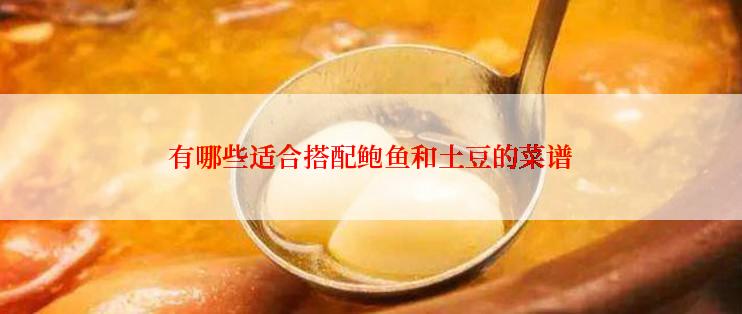 有哪些适合搭配鲍鱼和土豆的菜谱
