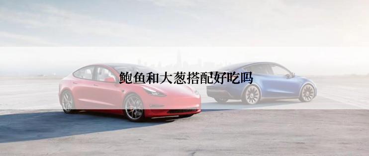  鲍鱼和大葱搭配好吃吗