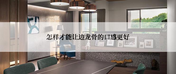 怎样才能让边龙骨的口感更好