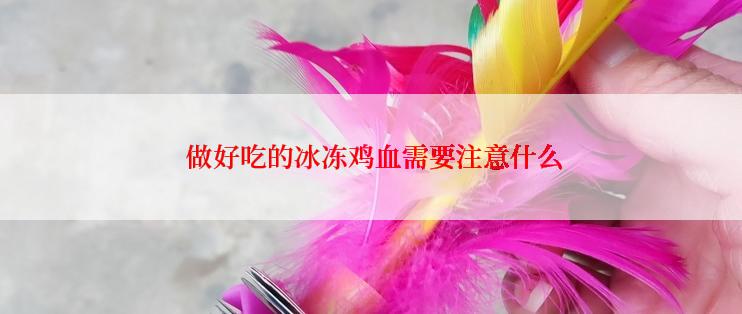  做好吃的冰冻鸡血需要注意什么