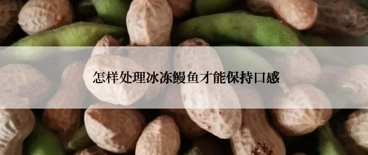 怎样处理冰冻鳗鱼才能保持口感