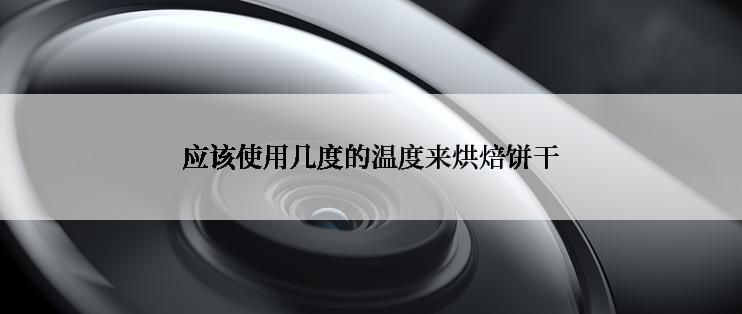 应该使用几度的温度来烘焙饼干