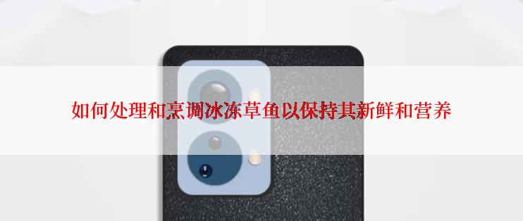 如何处理和烹调冰冻草鱼以保持其新鲜和营养