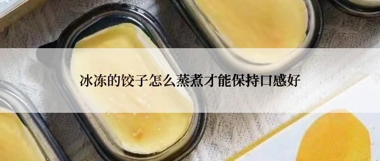 冰冻的饺子怎么蒸煮才能保持口感好