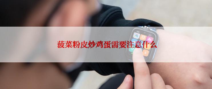  菠菜粉皮炒鸡蛋需要注意什么