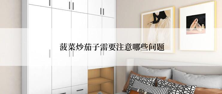  菠菜炒茄子需要注意哪些问题