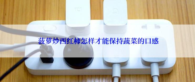  菠萝炒西红柿怎样才能保持蔬菜的口感