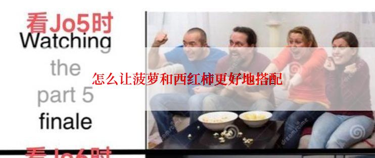 怎么让菠萝和西红柿更好地搭配