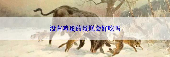没有鸡蛋的蛋糕会好吃吗