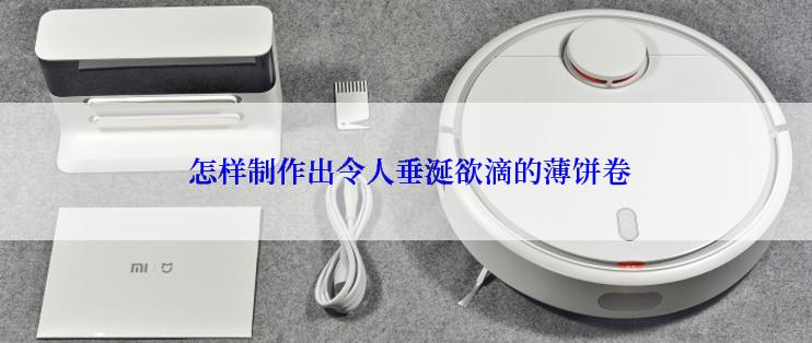  怎样制作出令人垂涎欲滴的薄饼卷