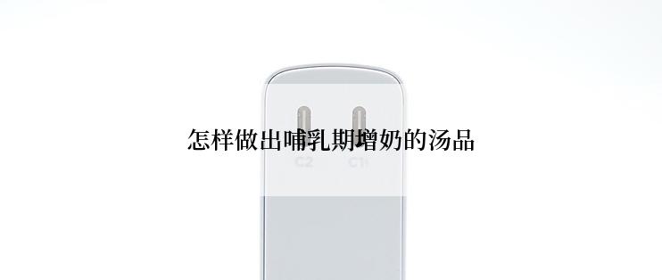 怎样做出哺乳期增奶的汤品