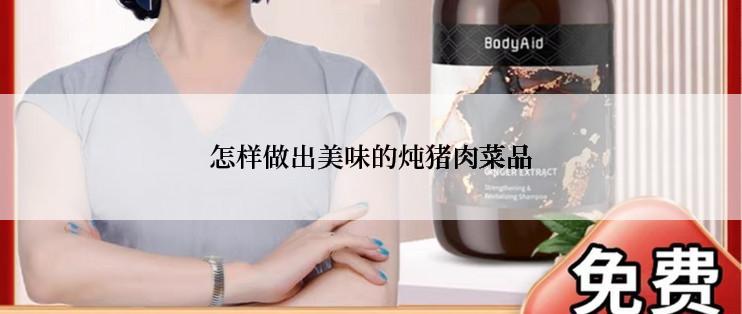 怎样做出美味的炖猪肉菜品
