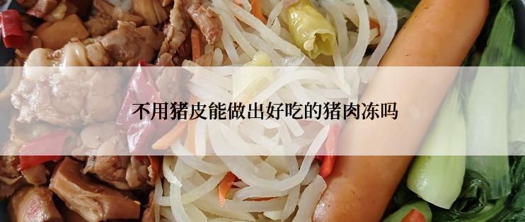  不用猪皮能做出好吃的猪肉冻吗