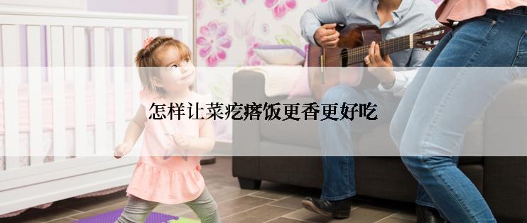 怎样让菜疙瘩饭更香更好吃