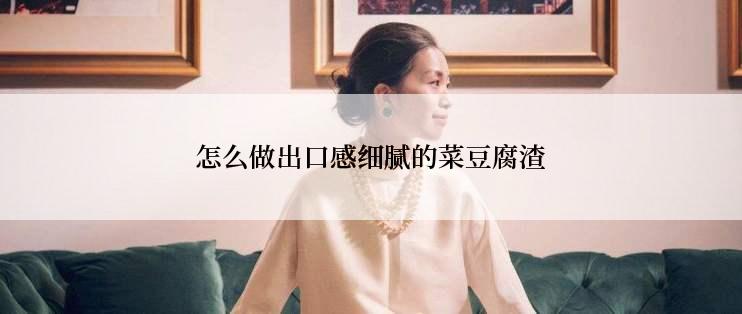 怎么做出口感细腻的菜豆腐渣