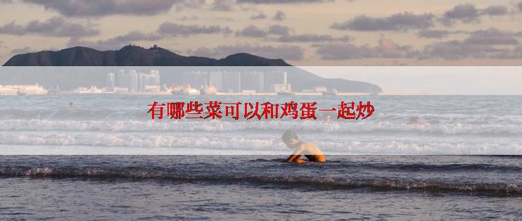 有哪些菜可以和鸡蛋一起炒