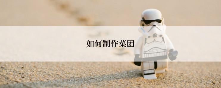 如何制作菜团