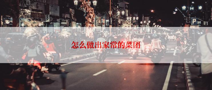怎么做出家常的菜团