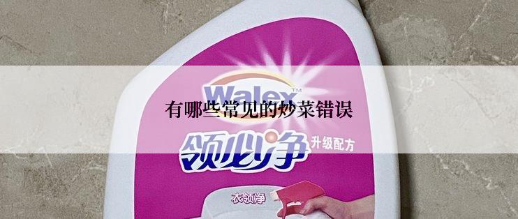 有哪些常见的炒菜错误