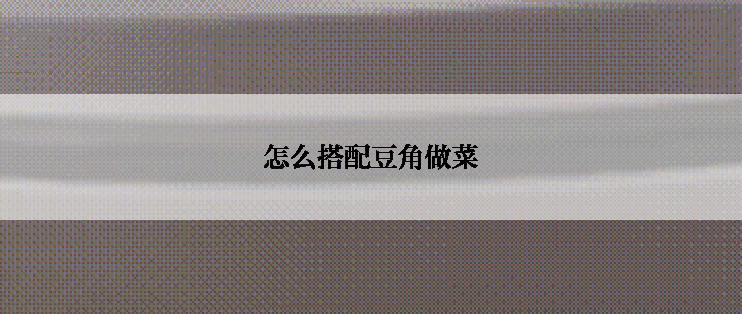 怎么搭配豆角做菜