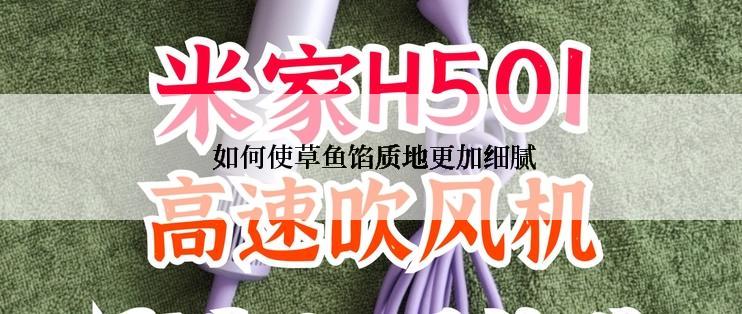  如何使草鱼馅质地更加细腻