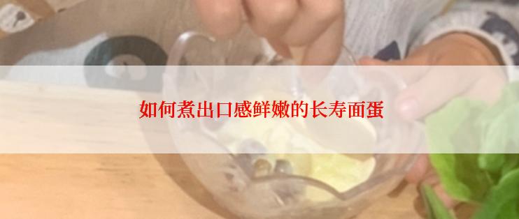  如何煮出口感鲜嫩的长寿面蛋
