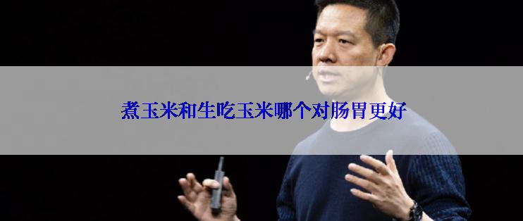  煮玉米和生吃玉米哪个对肠胃更好