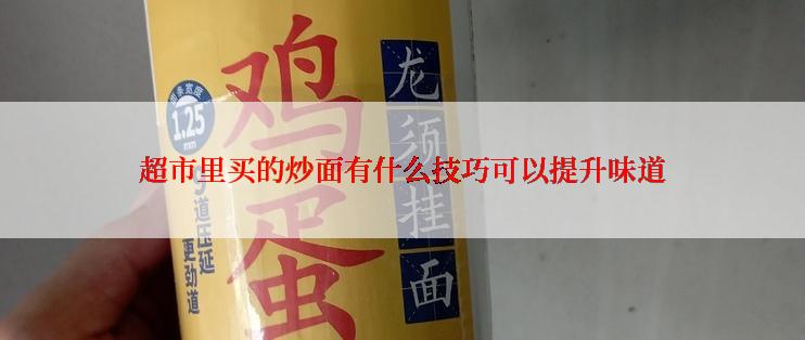 超市里买的炒面有什么技巧可以提升味道