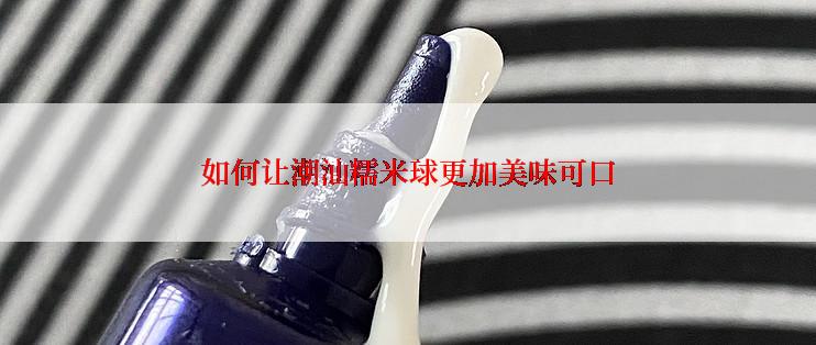 如何让潮汕糯米球更加美味可口