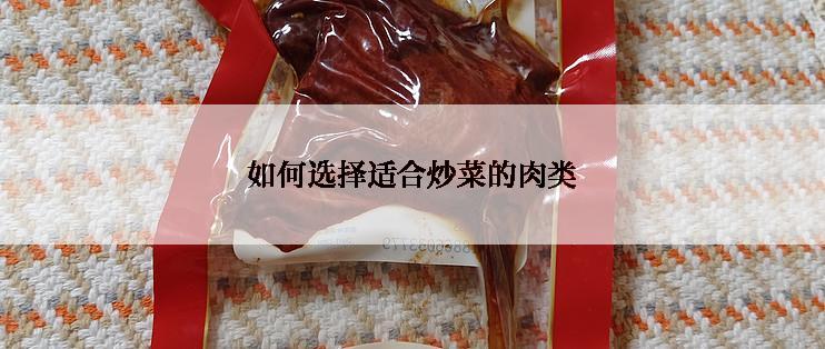 如何选择适合炒菜的肉类