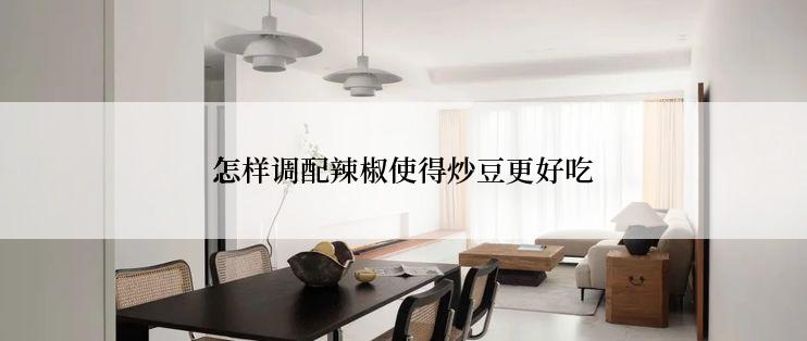 怎样调配辣椒使得炒豆更好吃