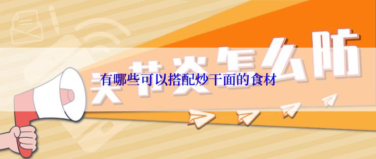 有哪些可以搭配炒干面的食材